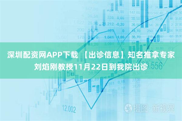 深圳配资网APP下载 【出诊信息】知名推拿专家刘焰刚教授11月22日到我院出诊