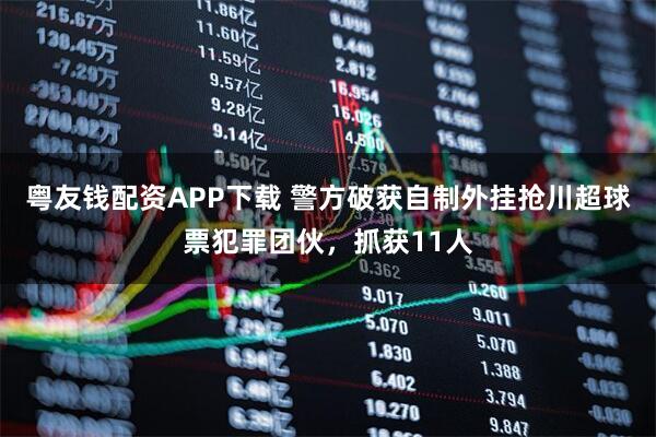 粤友钱配资APP下载 警方破获自制外挂抢川超球票犯罪团伙，抓获11人