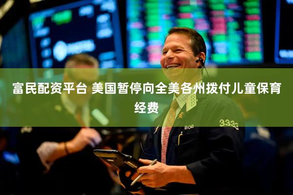 富民配资平台 美国暂停向全美各州拨付儿童保育经费