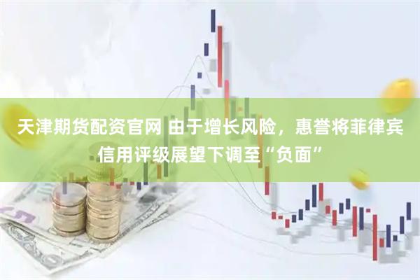 天津期货配资官网 由于增长风险，惠誉将菲律宾信用评级展望下调至“负面”