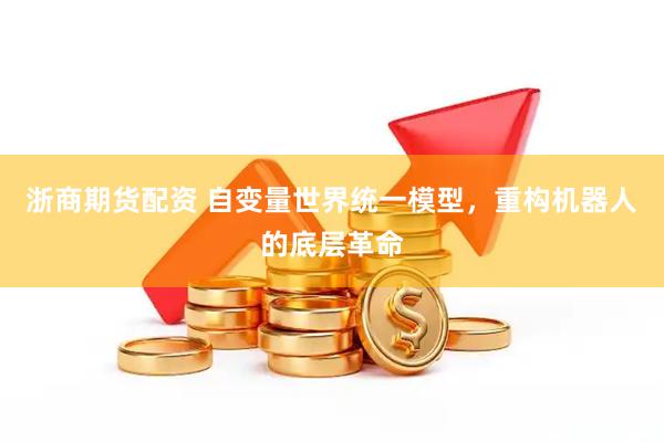 浙商期货配资 自变量世界统一模型，重构机器人的底层革命