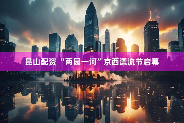 昆山配资 “两园一河”京西漂流节启幕